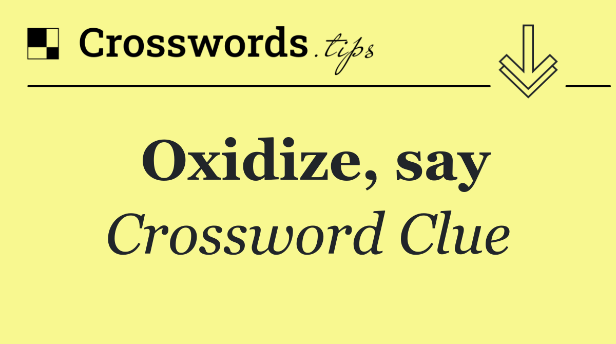 Oxidize, say