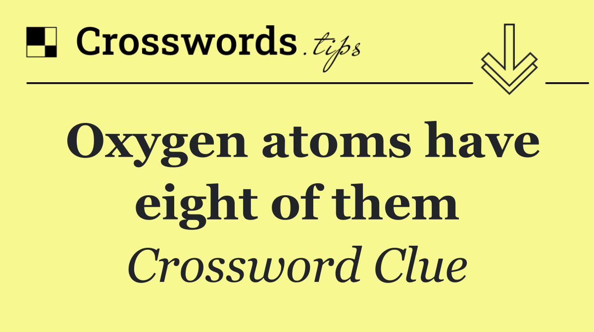 Oxygen atoms have eight of them