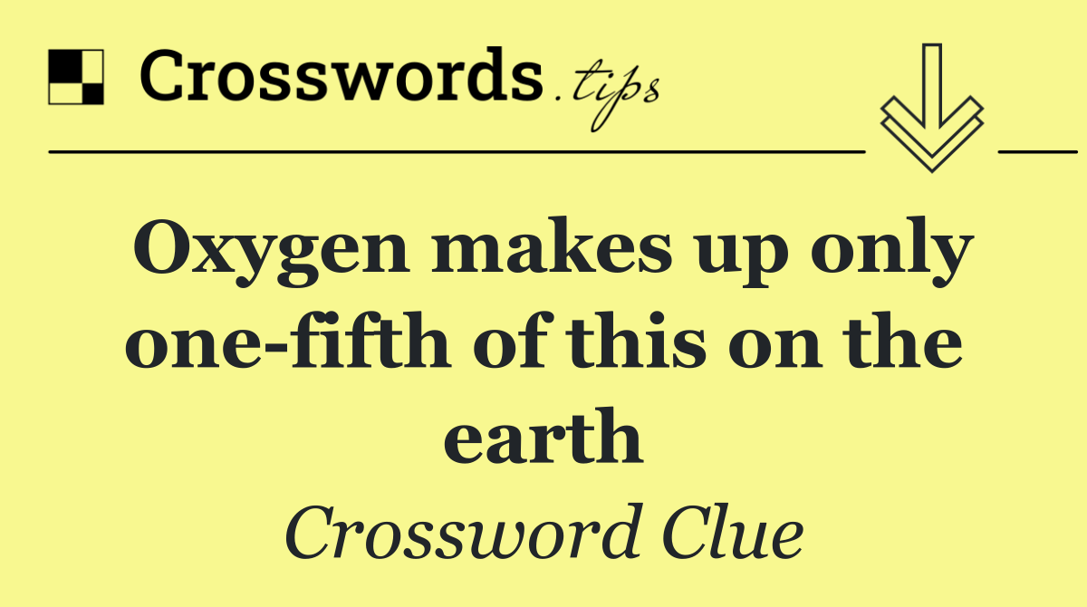 Oxygen makes up only one fifth of this on the earth