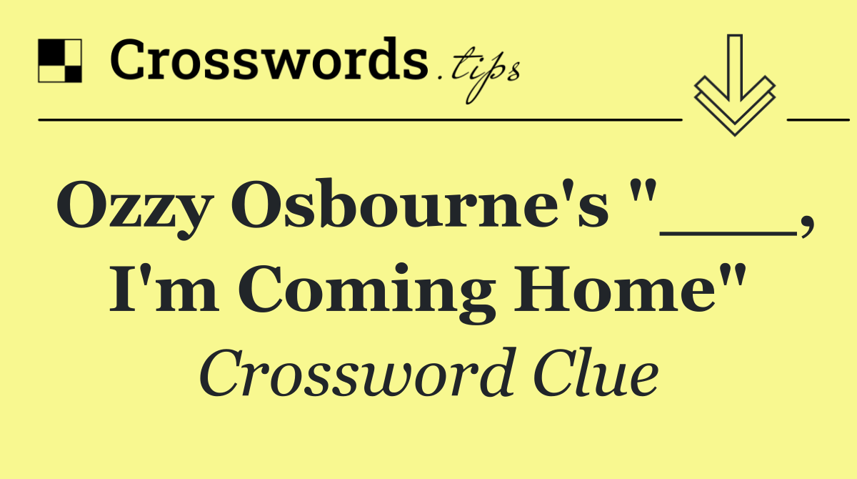 Ozzy Osbourne's "___, I'm Coming Home"