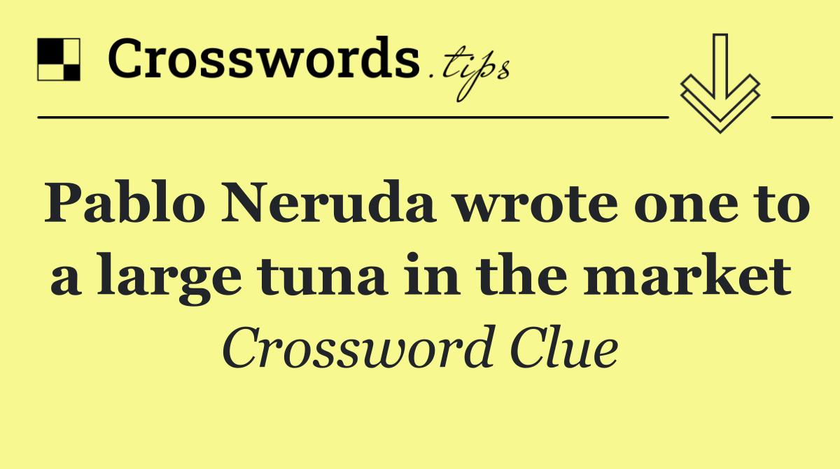 Pablo Neruda wrote one to a large tuna in the market