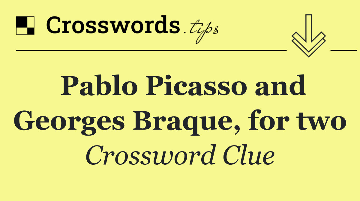 Pablo Picasso and Georges Braque, for two