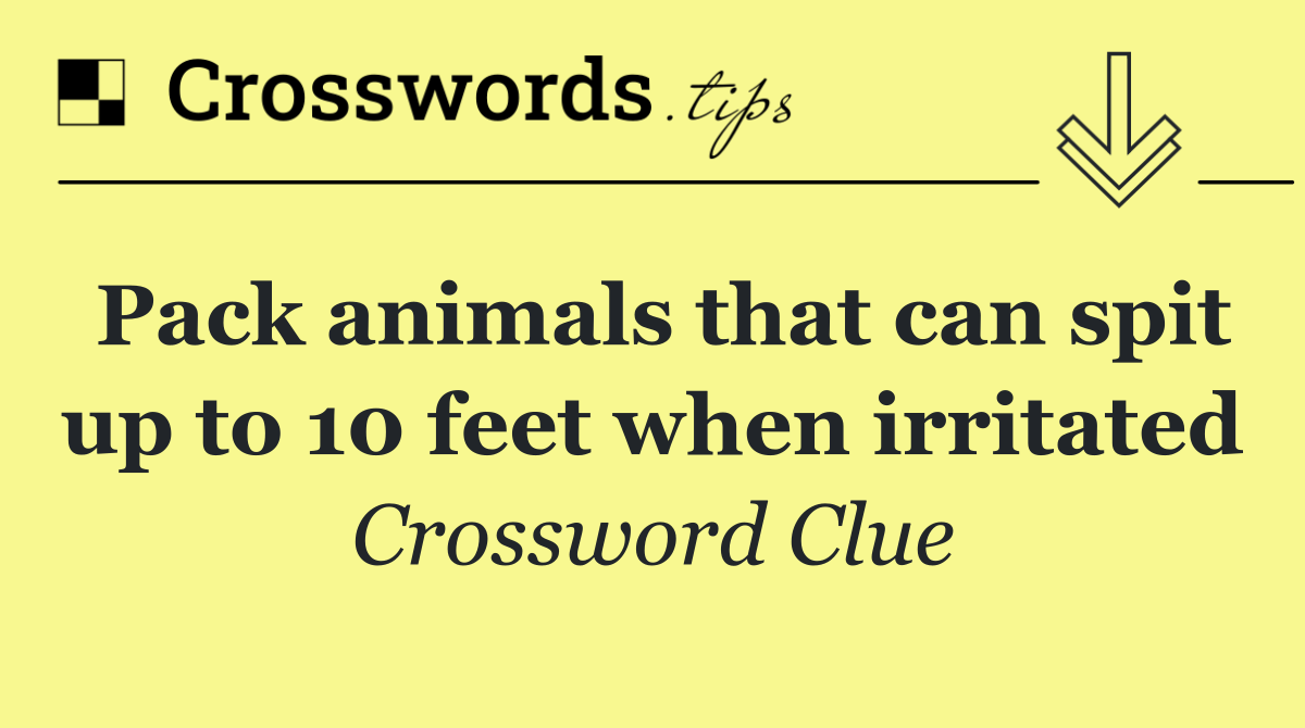 Pack animals that can spit up to 10 feet when irritated