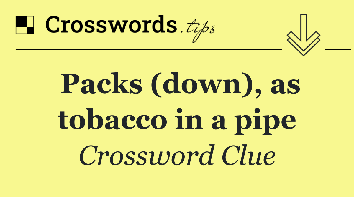 Packs (down), as tobacco in a pipe
