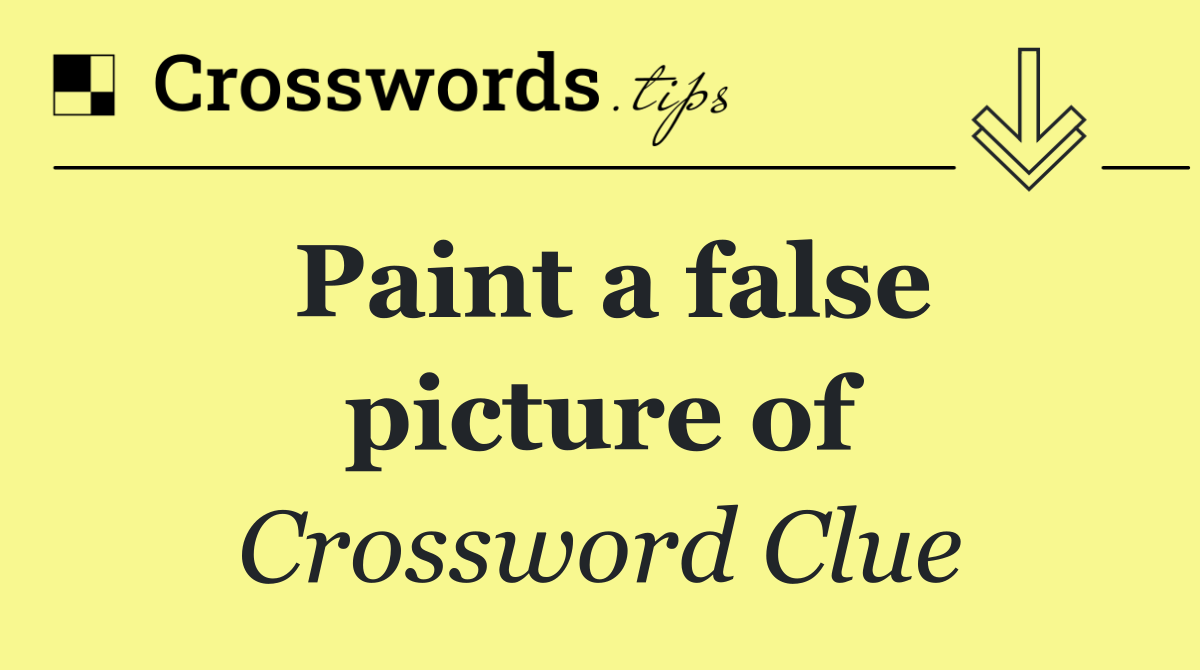 Paint a false picture of