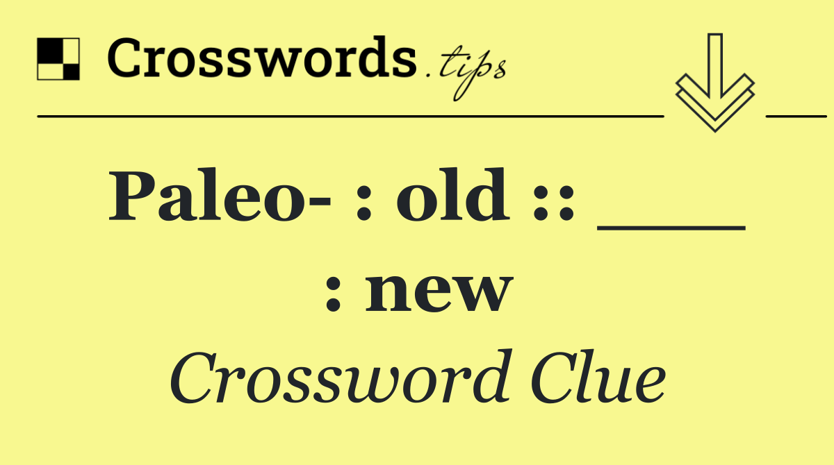 Paleo  : old :: ___ : new