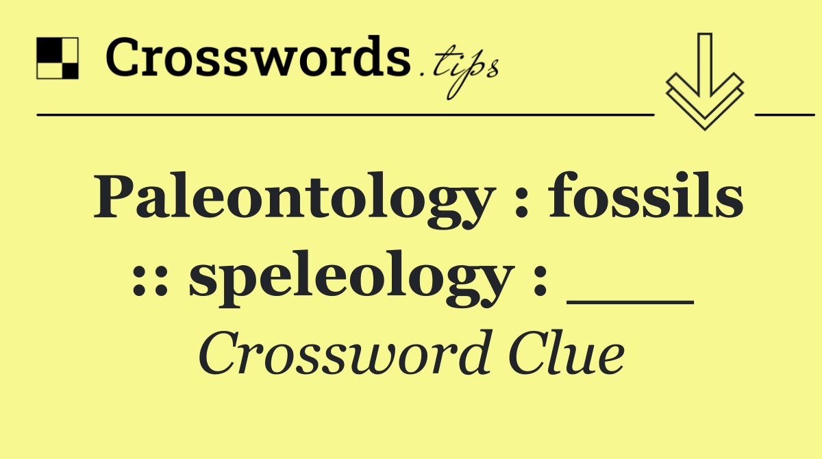 Paleontology : fossils :: speleology : ___