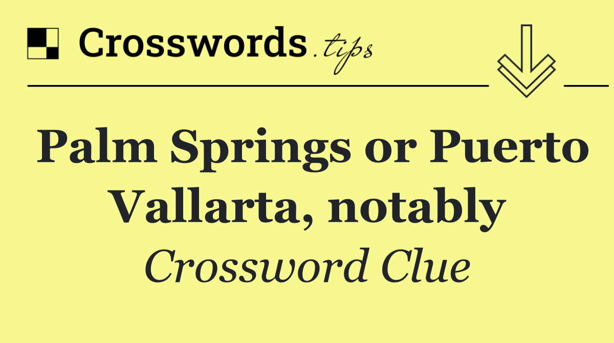Palm Springs or Puerto Vallarta, notably