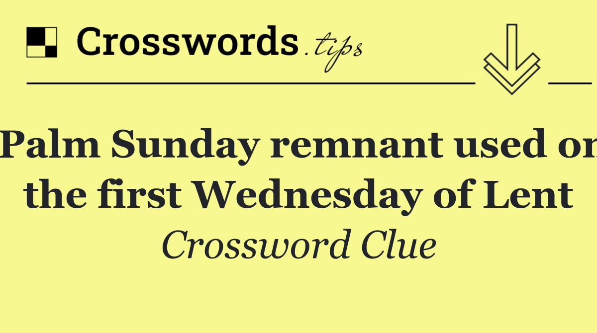 Palm Sunday remnant used on the first Wednesday of Lent