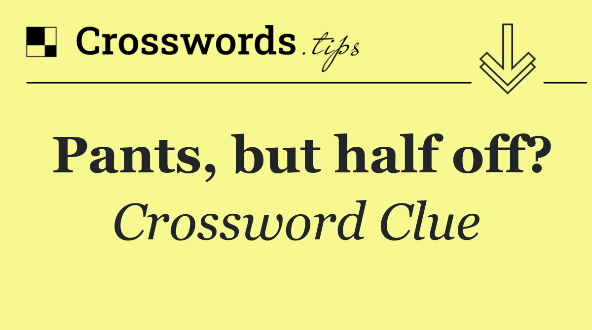 Pants, but half off?