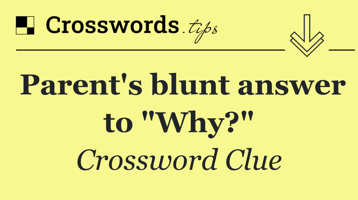 Parent's blunt answer to "Why?"
