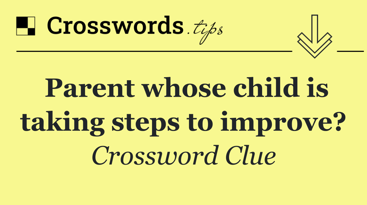 Parent whose child is taking steps to improve?