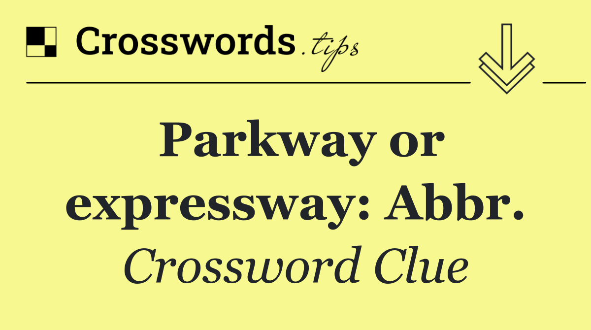 Parkway or expressway: Abbr.