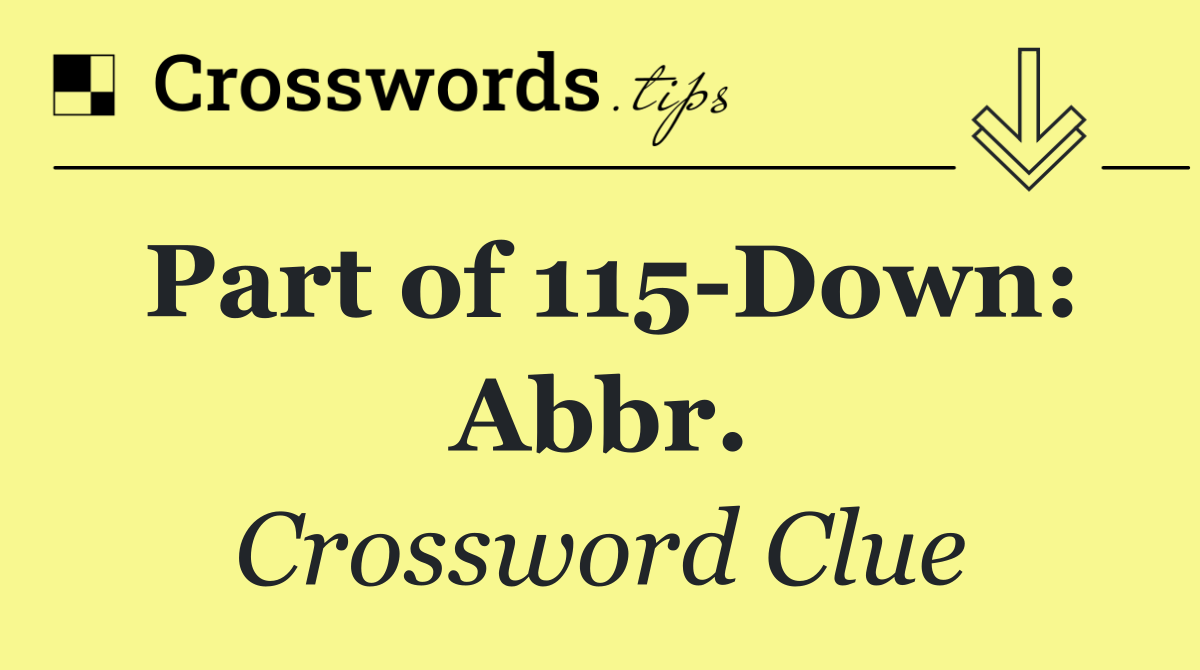 Part of 115 Down: Abbr.