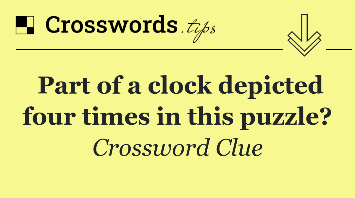 Part of a clock depicted four times in this puzzle?