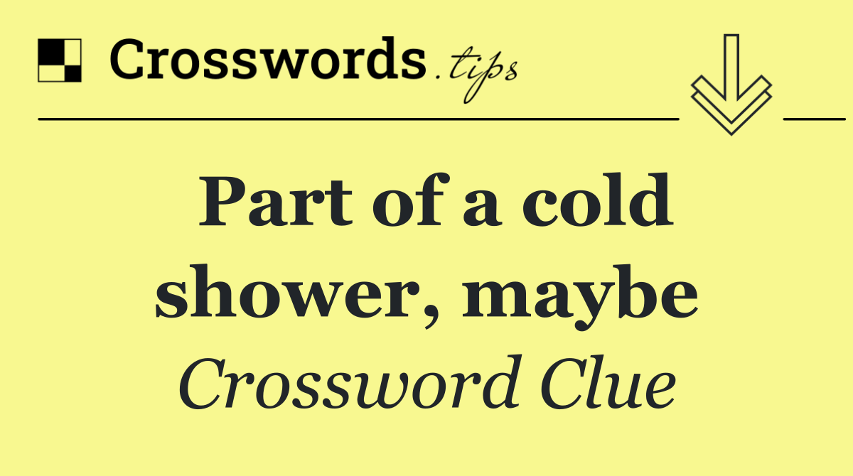 Part of a cold shower, maybe