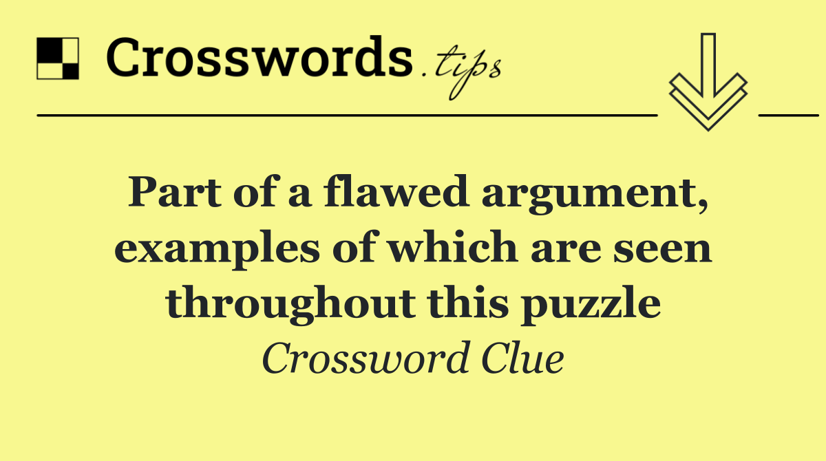 Part of a flawed argument, examples of which are seen throughout this puzzle