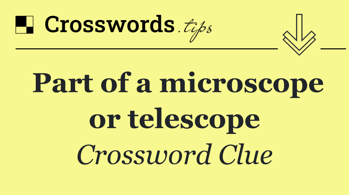 Part of a microscope or telescope