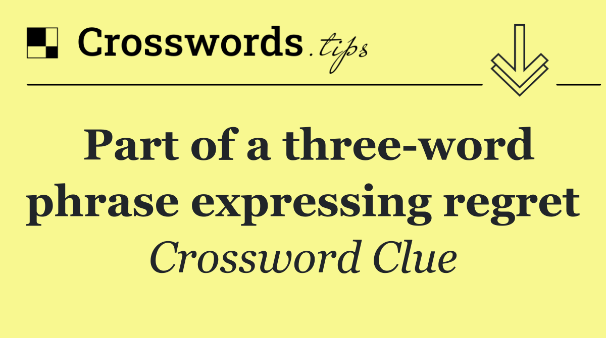 Part of a three word phrase expressing regret