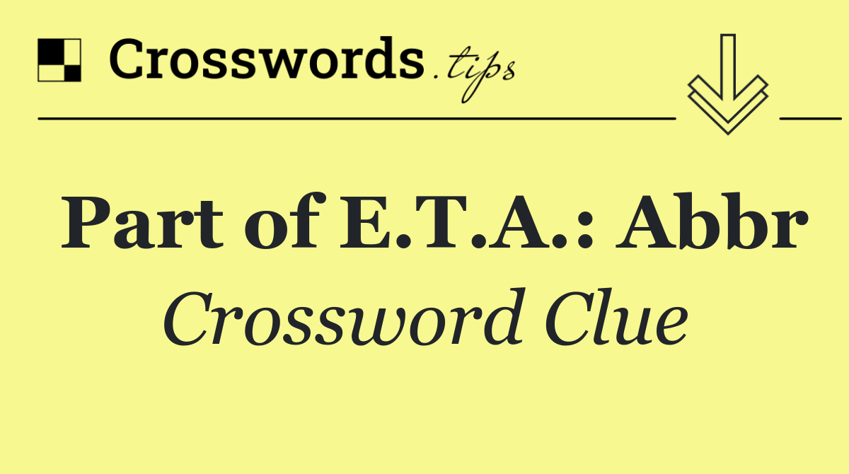 Part of E.T.A.: Abbr