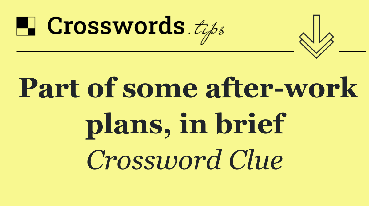 Part of some after work plans, in brief