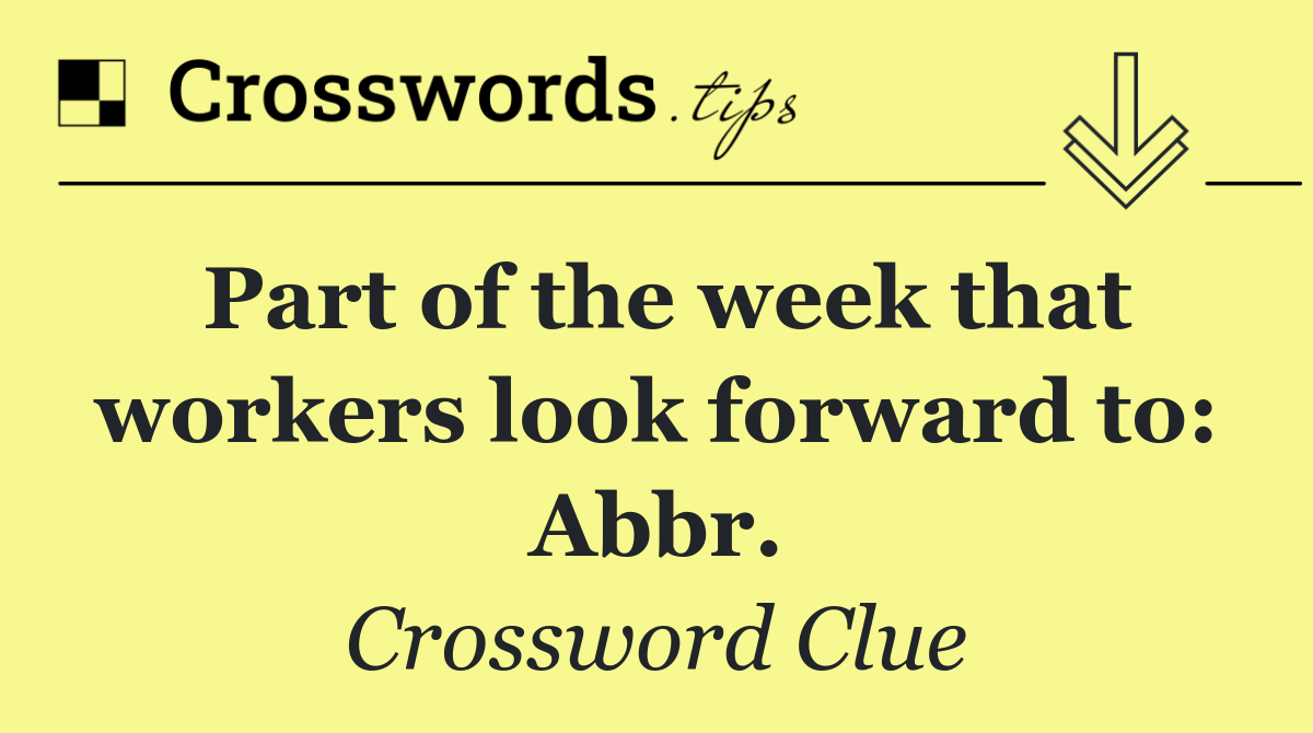 Part of the week that workers look forward to: Abbr.