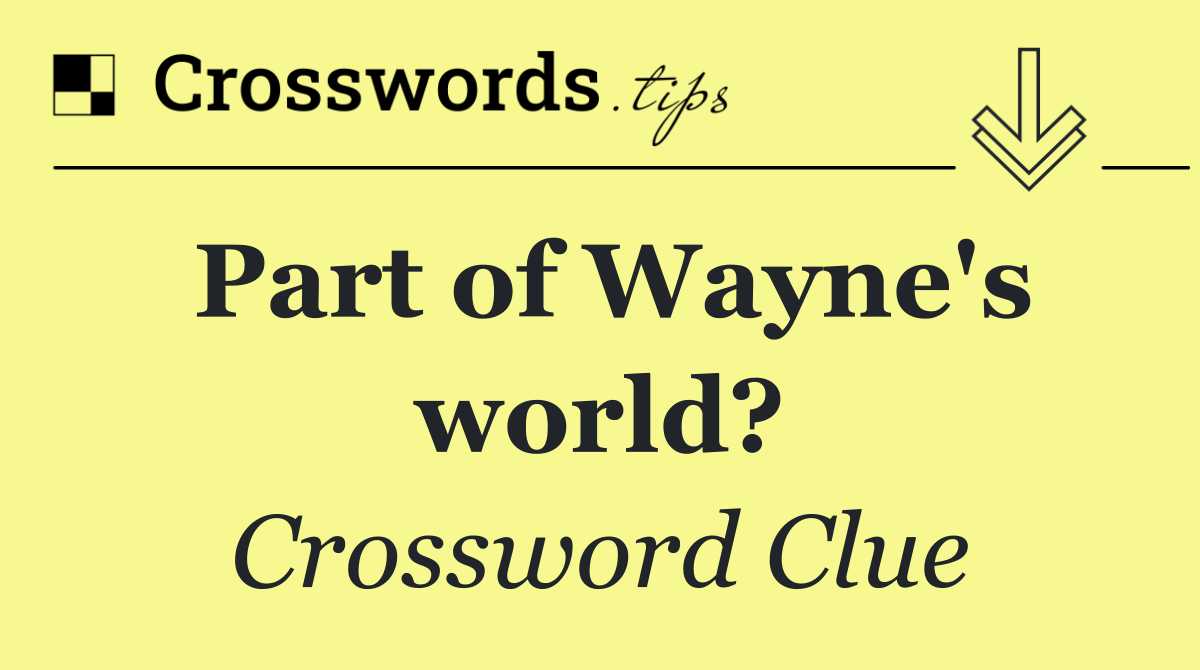 Part of Wayne's world?