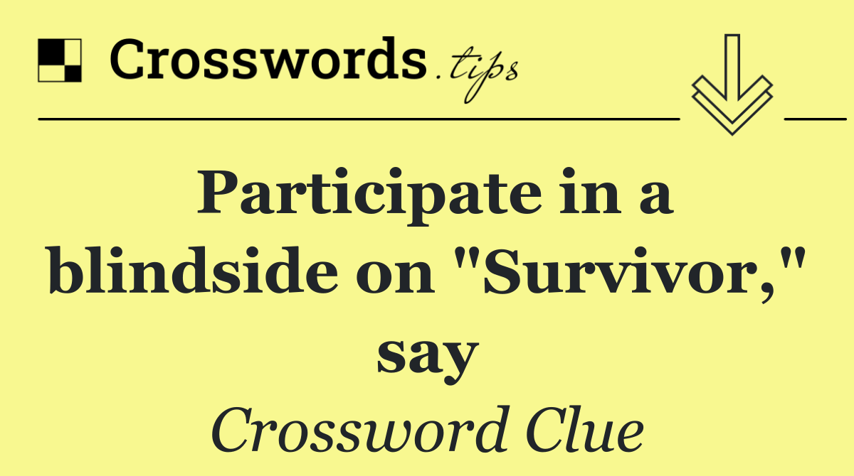 Participate in a blindside on "Survivor," say