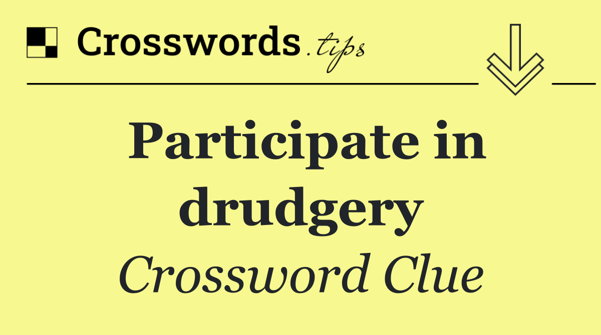 Participate in drudgery