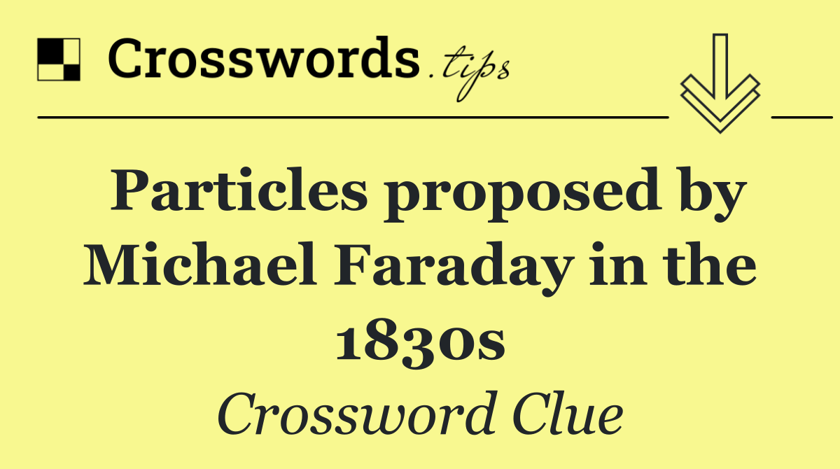 Particles proposed by Michael Faraday in the 1830s