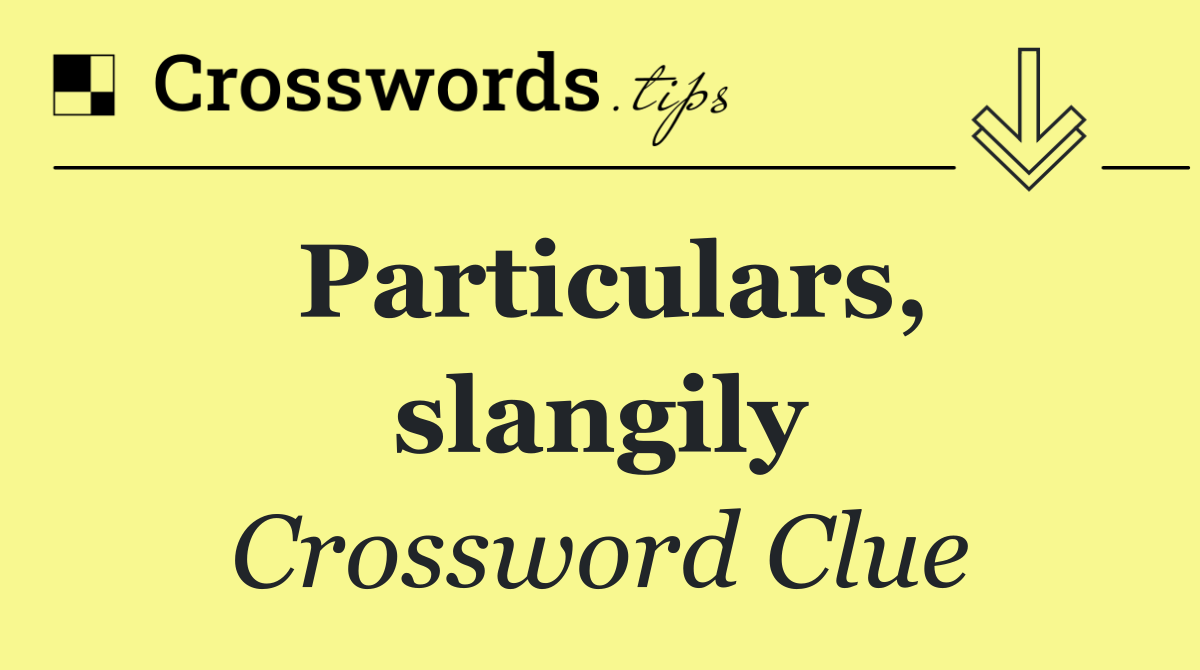 Particulars, slangily