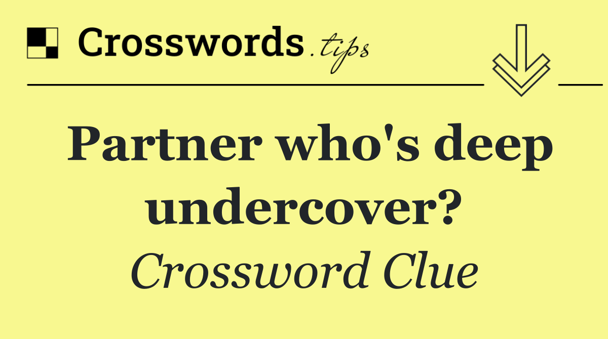 Partner who's deep undercover?