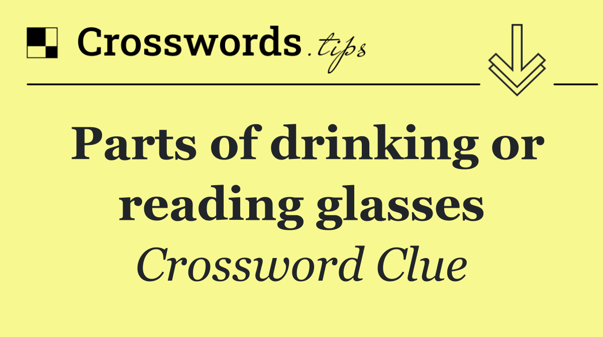Parts of drinking or reading glasses