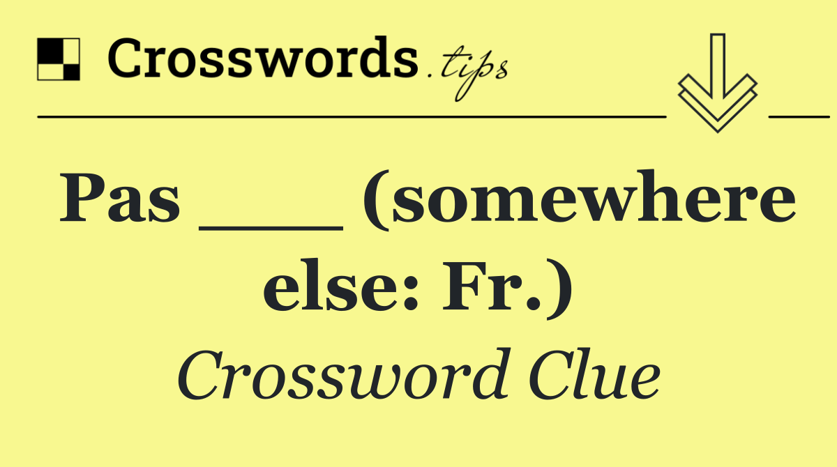 Pas ___ (somewhere else: Fr.)