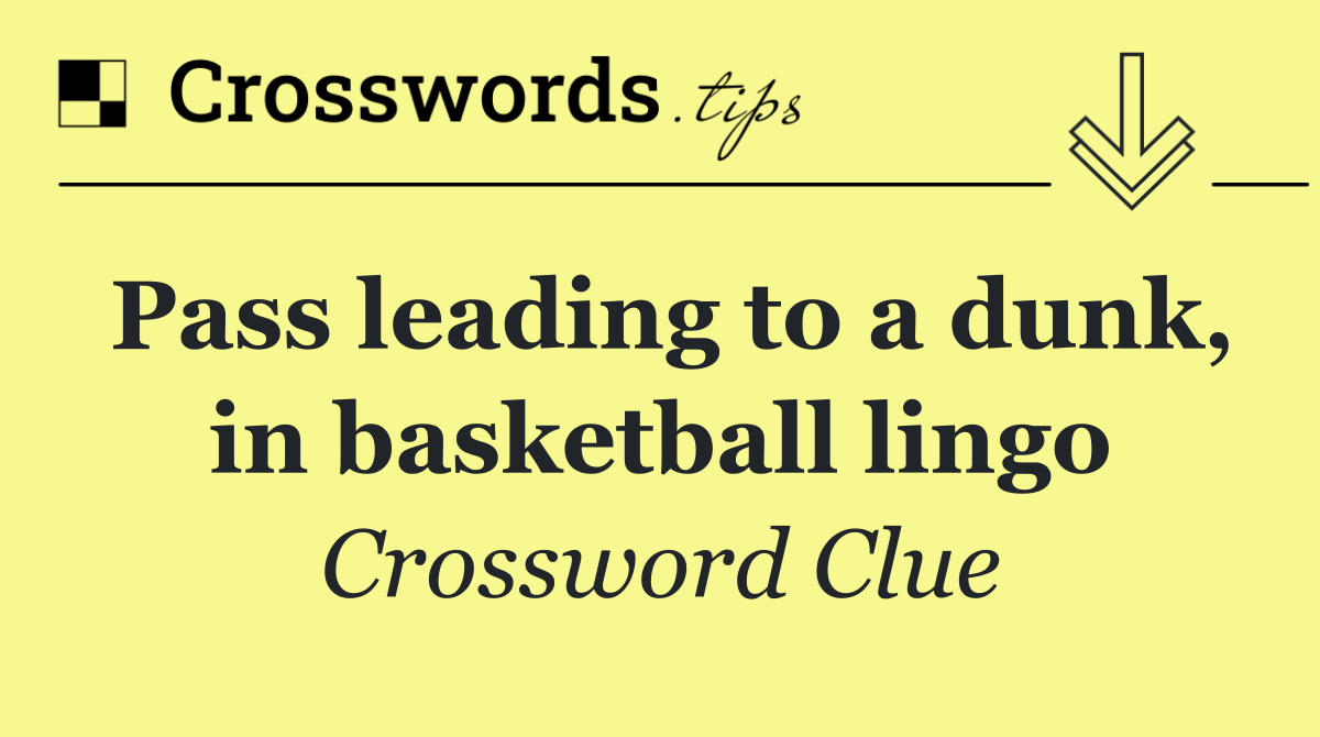 Pass leading to a dunk, in basketball lingo