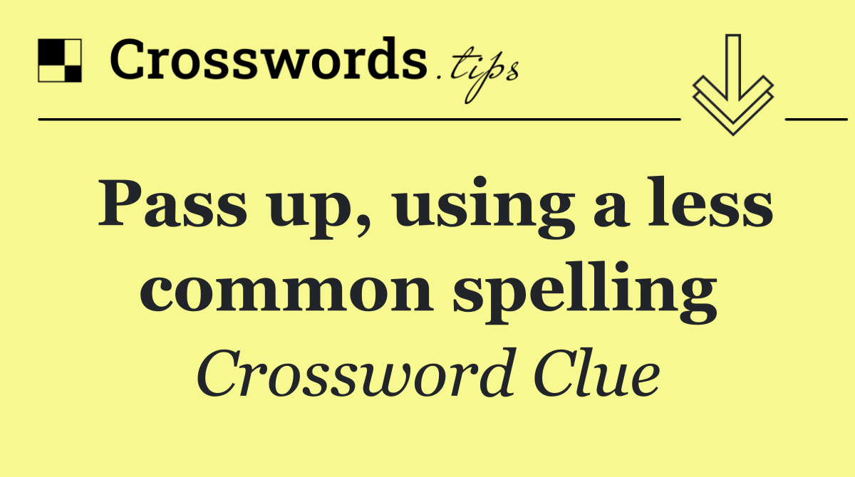 Pass up, using a less common spelling