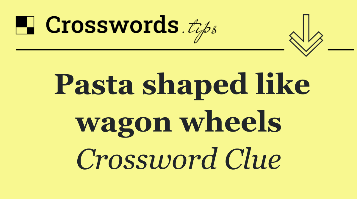 Pasta shaped like wagon wheels