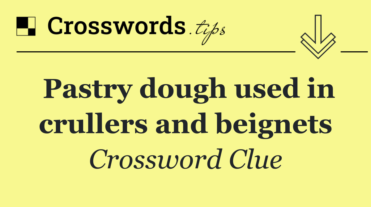 Pastry dough used in crullers and beignets