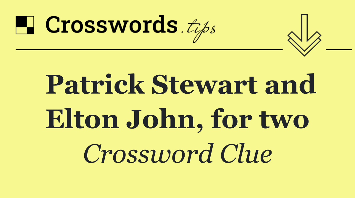 Patrick Stewart and Elton John, for two