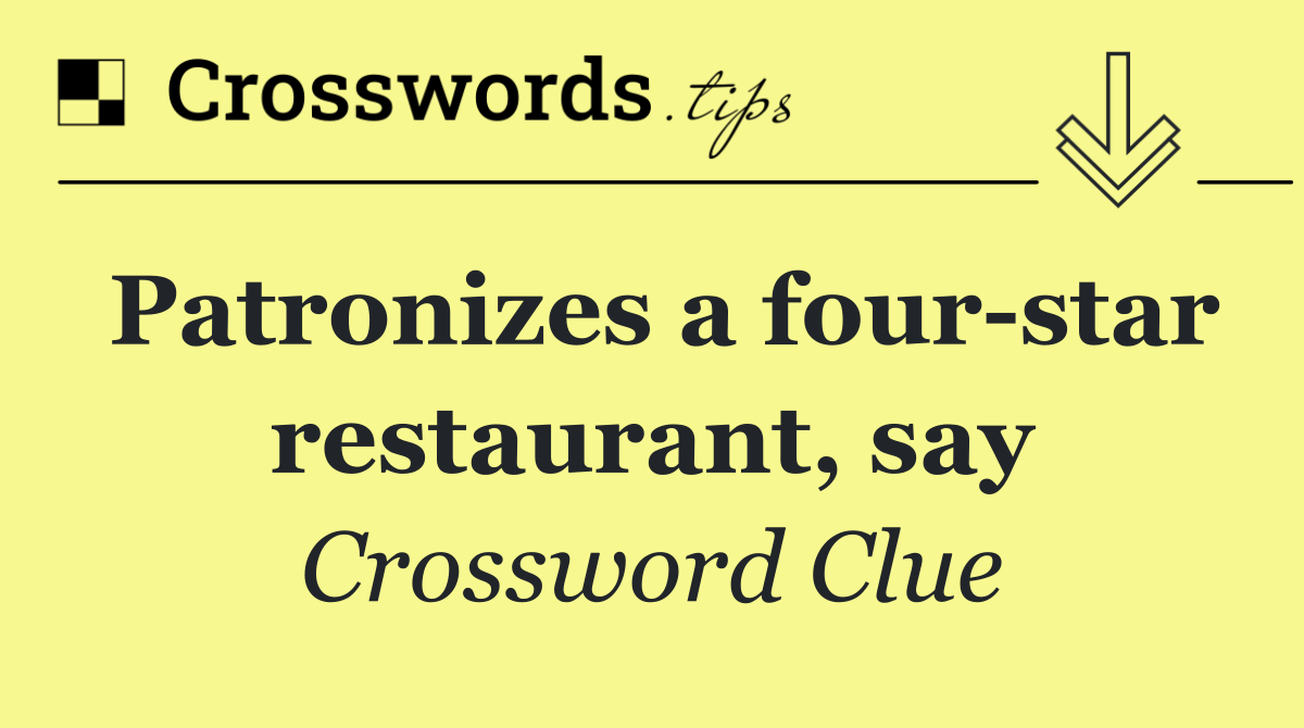 Patronizes a four star restaurant, say