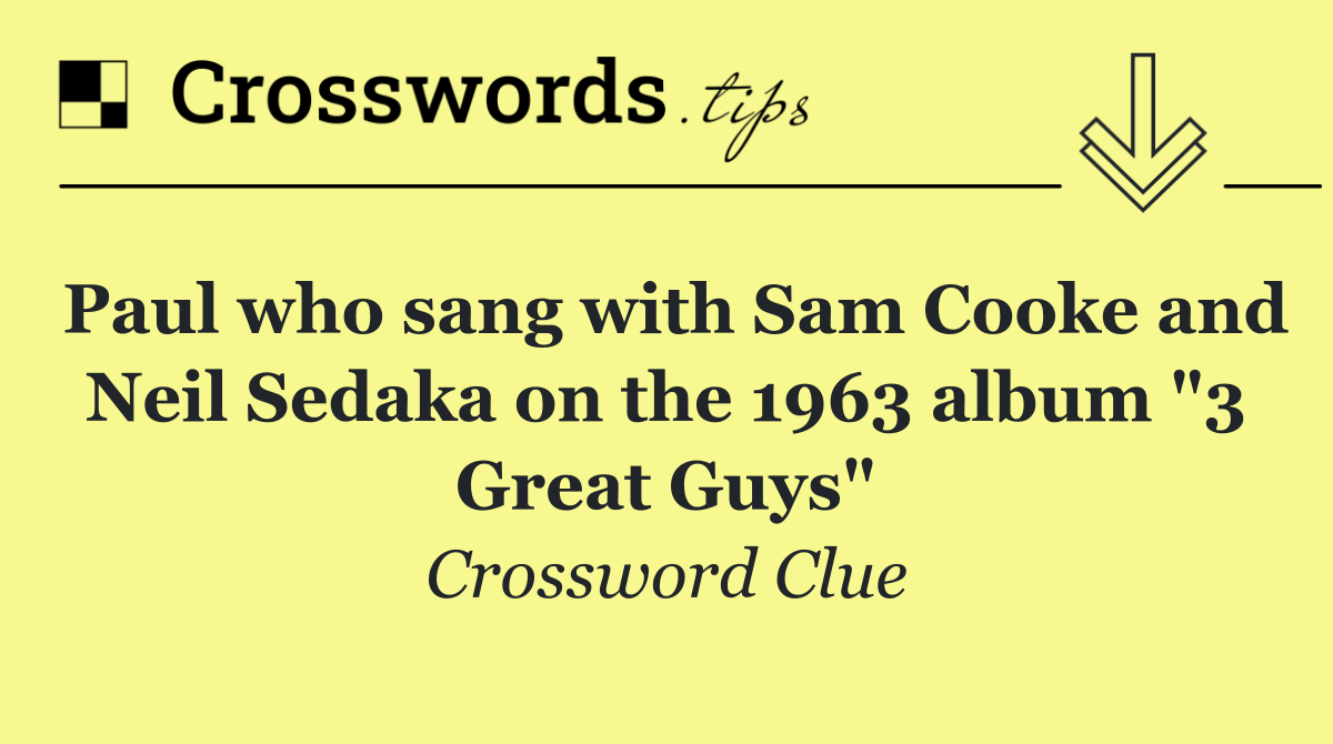Paul who sang with Sam Cooke and Neil Sedaka on the 1963 album "3 Great Guys"