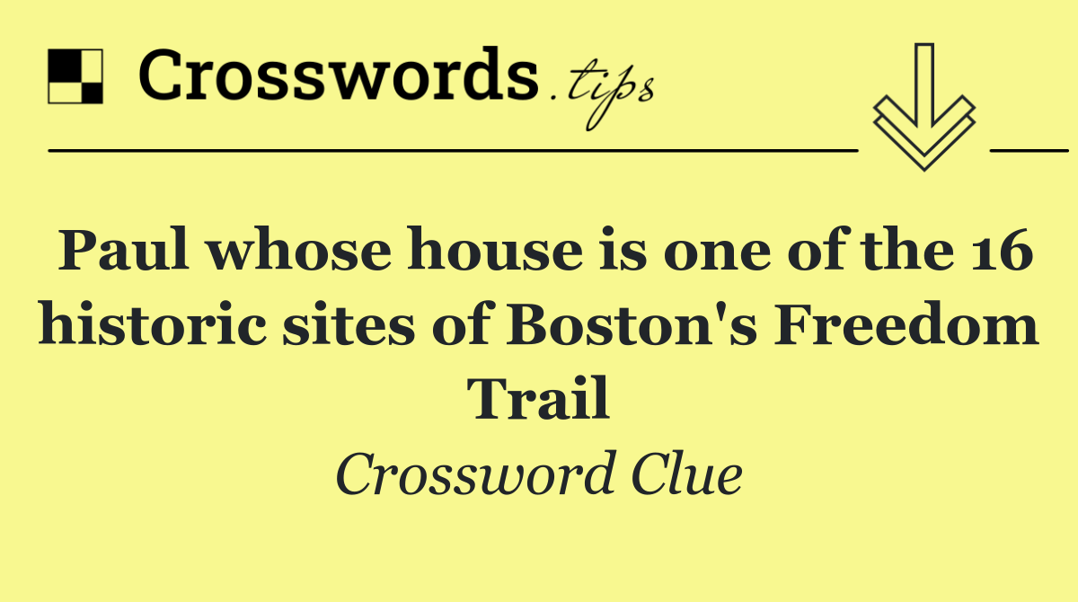 Paul whose house is one of the 16 historic sites of Boston's Freedom Trail