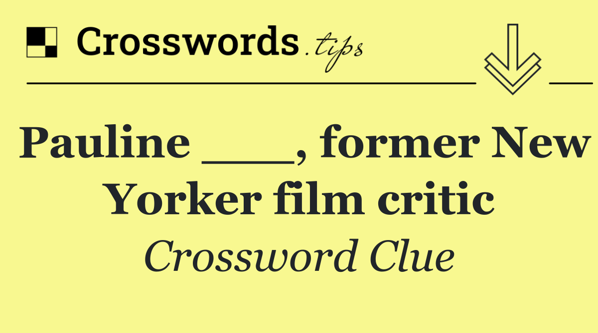 Pauline ___, former New Yorker film critic