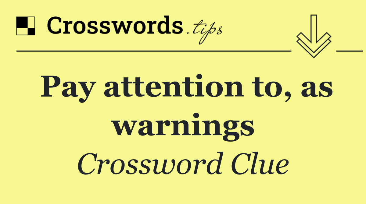 Pay attention to, as warnings