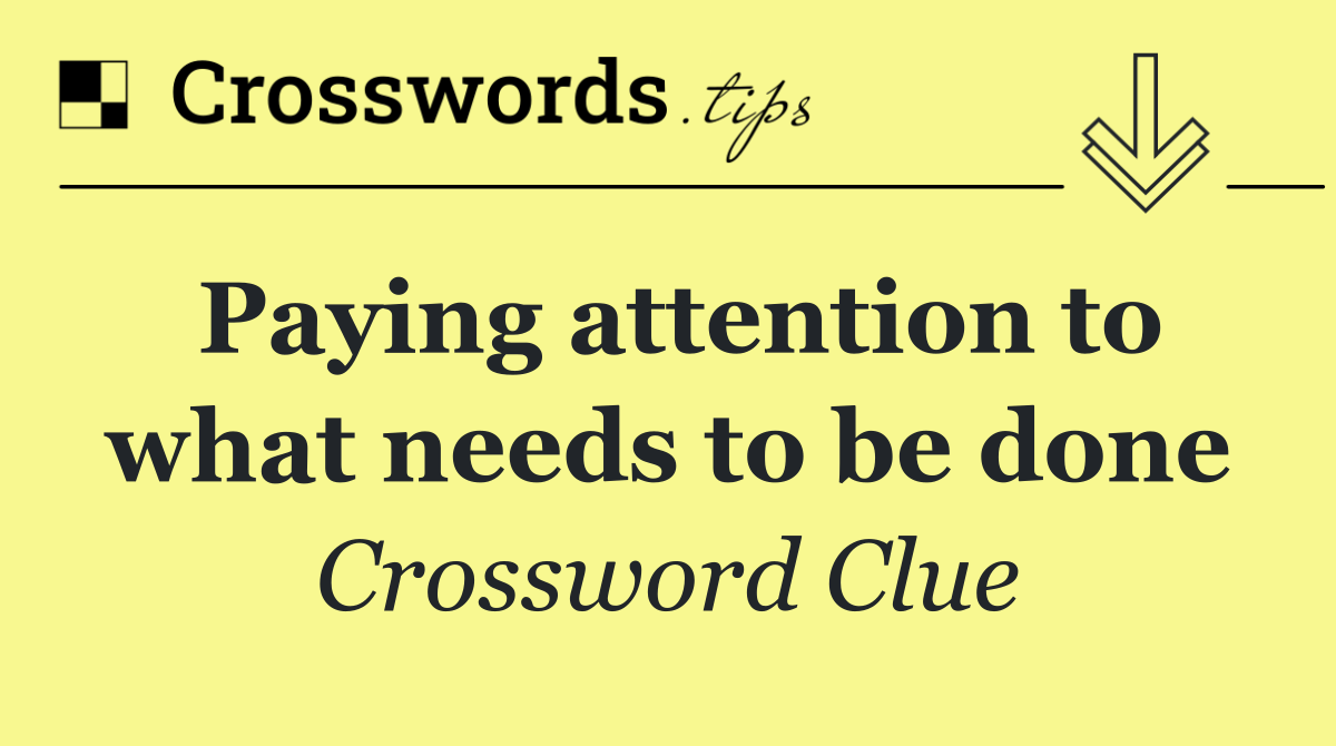 Paying attention to what needs to be done