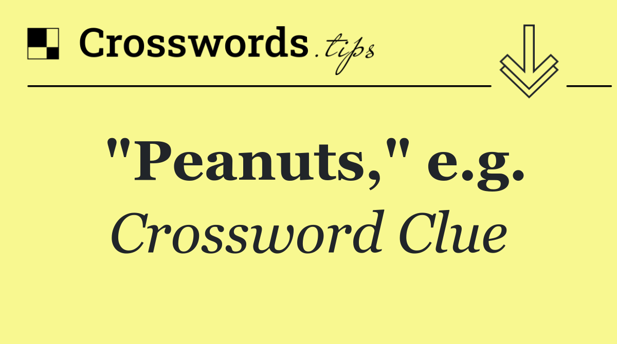 "Peanuts," e.g.
