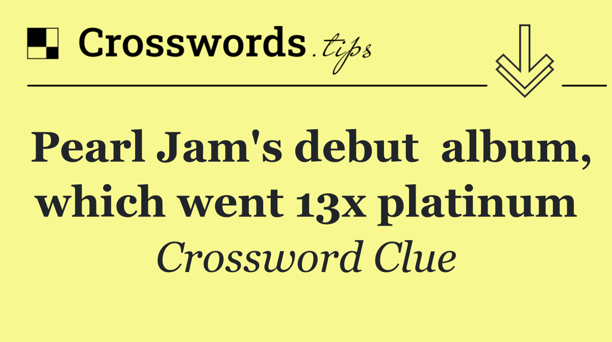 Pearl Jam's debut  album, which went 13x platinum