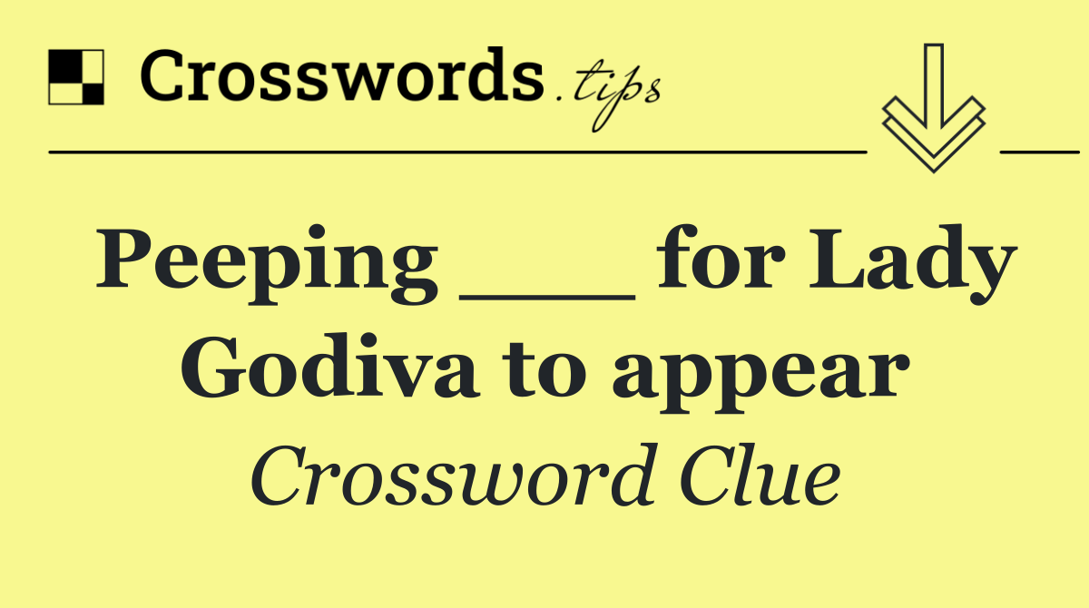 Peeping ___ for Lady Godiva to appear