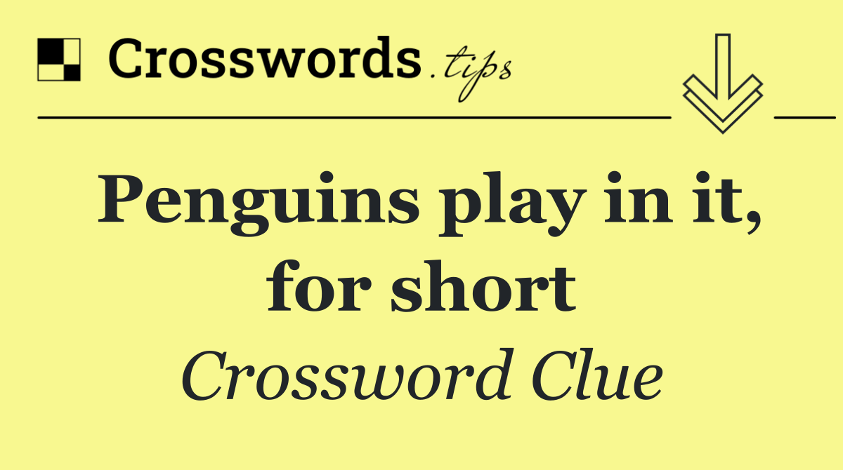 Penguins play in it, for short