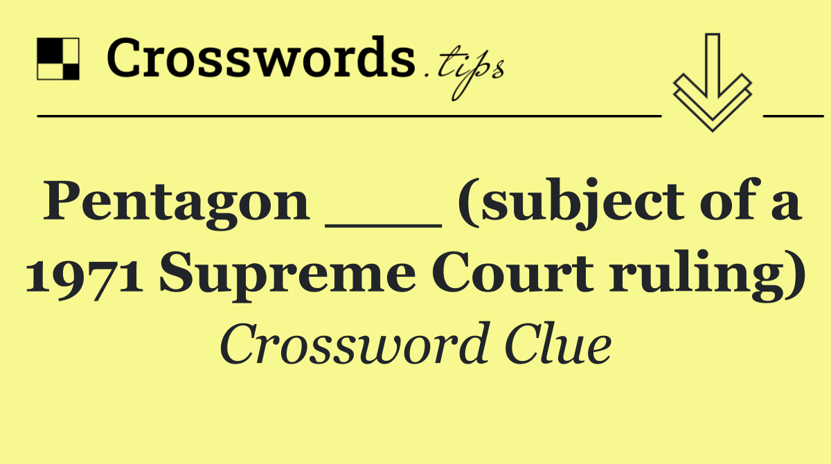 Pentagon ___ (subject of a 1971 Supreme Court ruling)